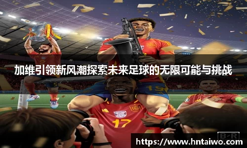 加维引领新风潮探索未来足球的无限可能与挑战